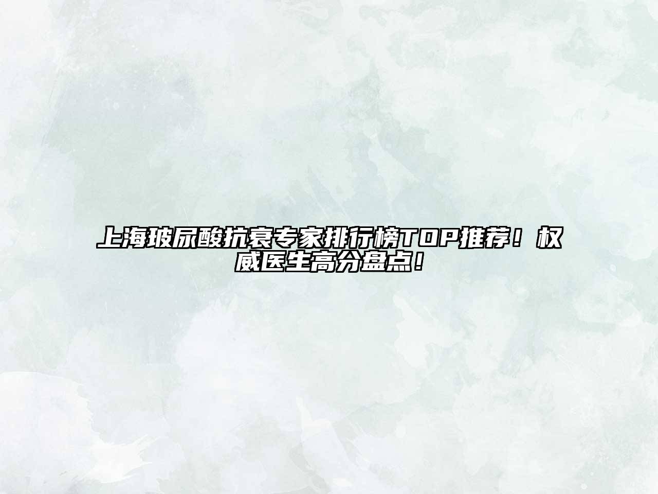 上海玻尿酸抗衰专家排行榜TOP推荐！权威医生高分盘点！