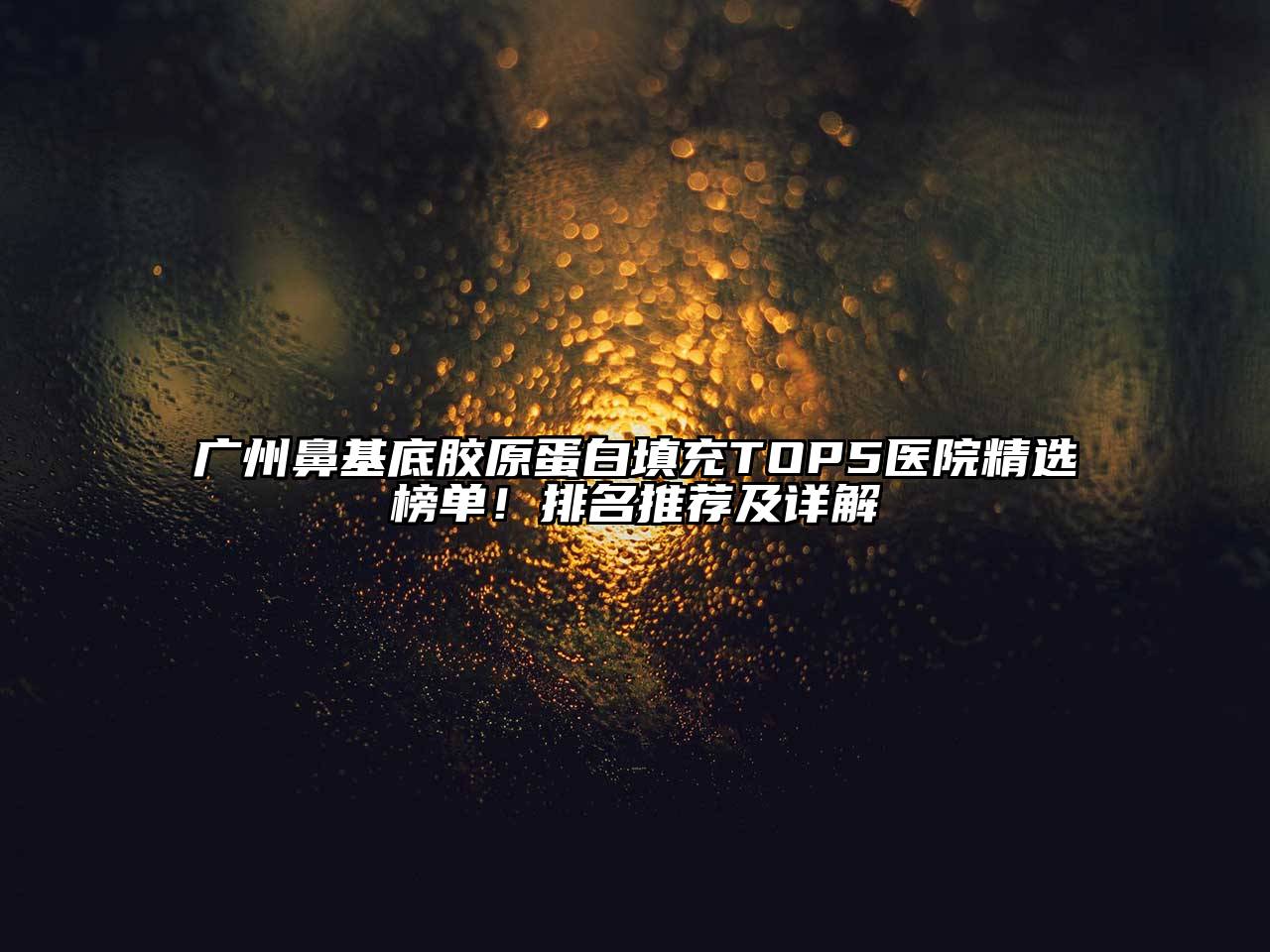 广州鼻基底胶原蛋白填充TOP5医院精选榜单！排名推荐及详解