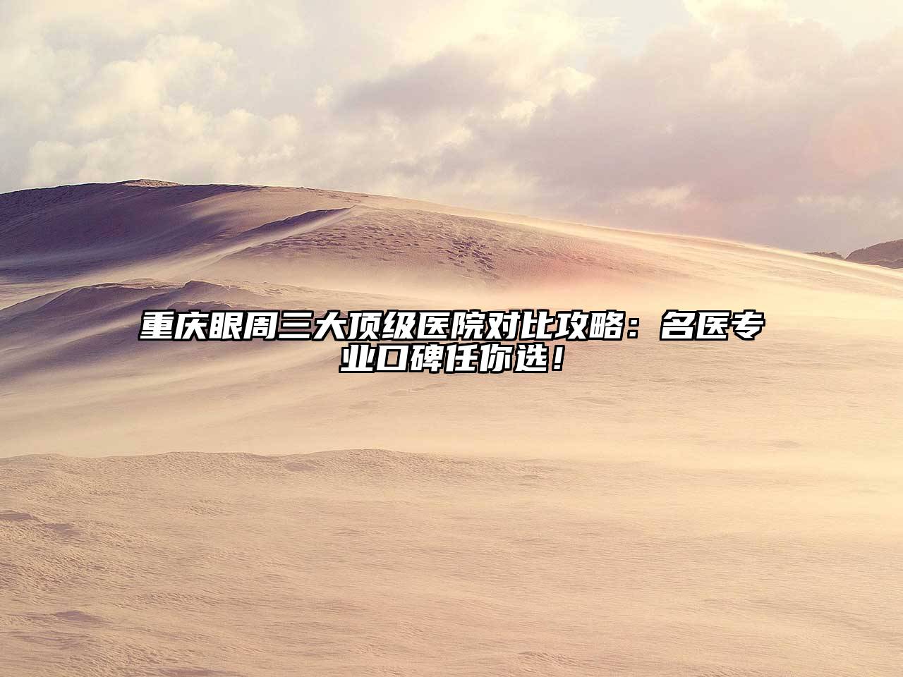 重庆眼周三大顶级医院对比攻略：名医专业口碑任你选！