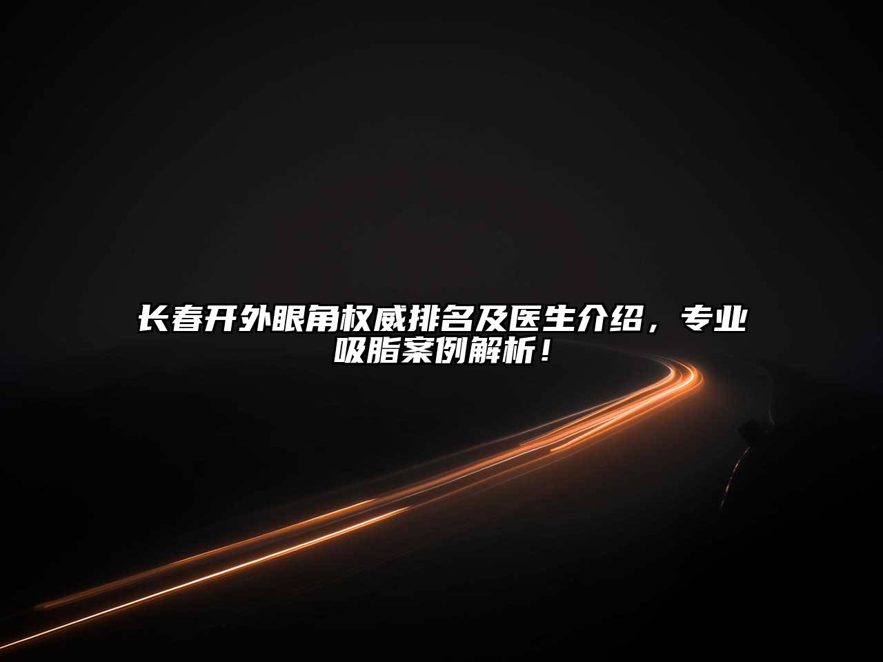 长春开外眼角权威排名及医生介绍，专业吸脂案例解析！