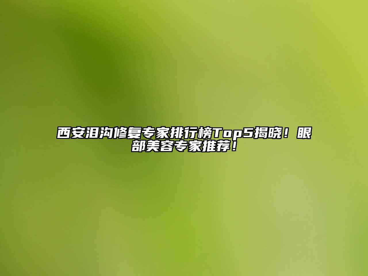 西安泪沟修复专家排行榜Top5揭晓！眼部美容专家推荐！