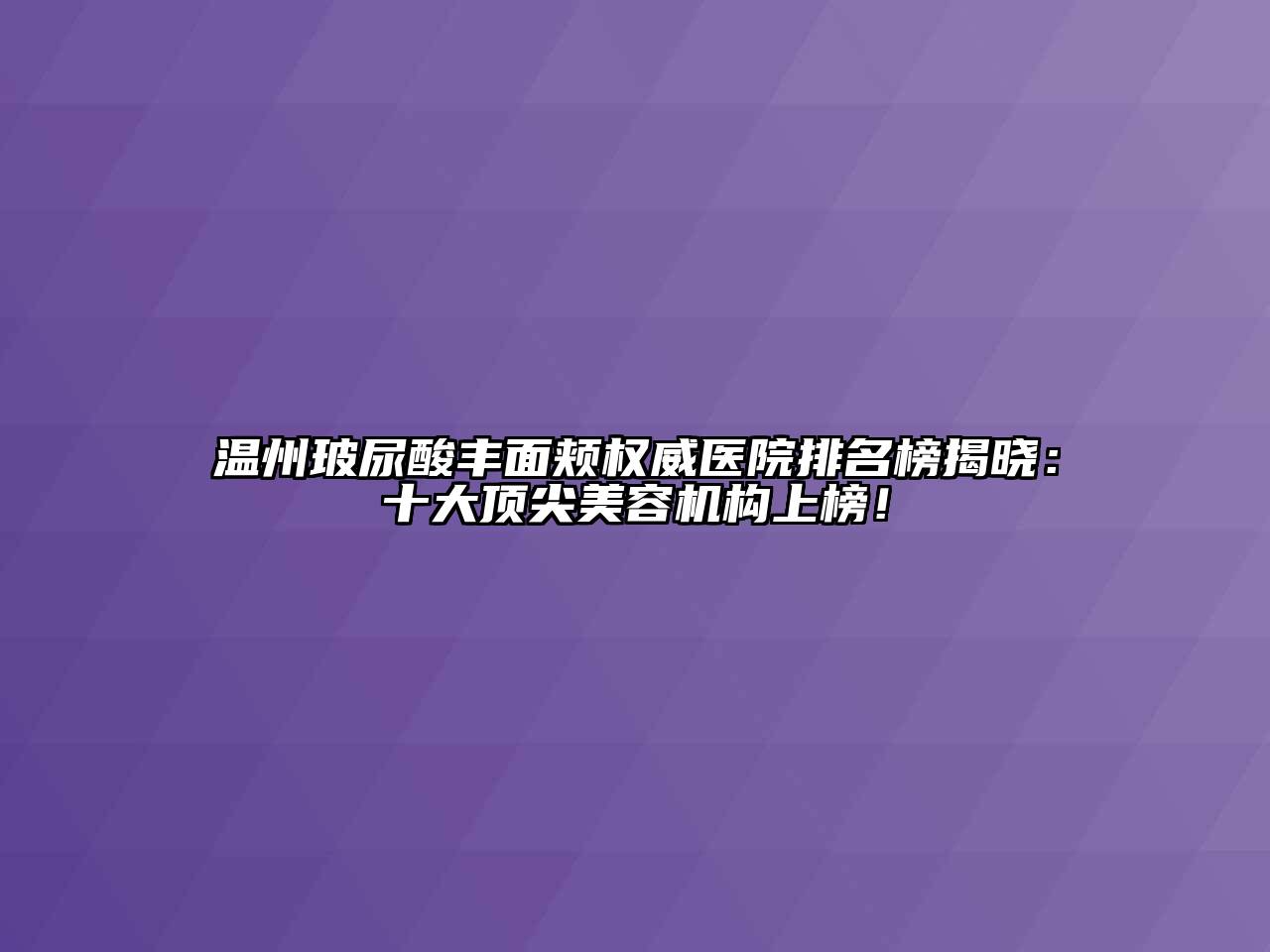温州玻尿酸丰面颊权威医院排名榜揭晓：十大顶尖美容机构上榜！