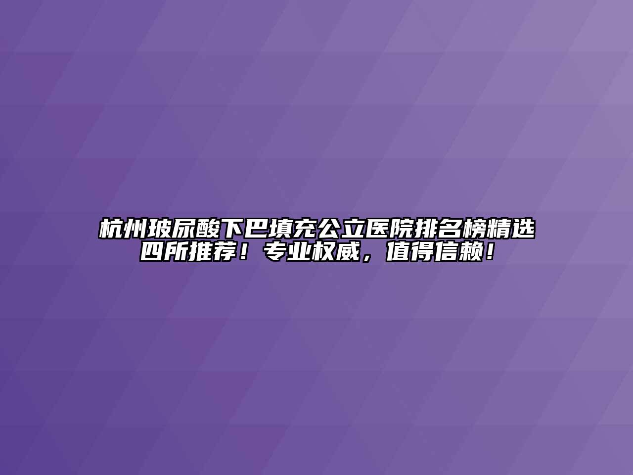 杭州玻尿酸下巴填充公立医院排名榜精选四所推荐！专业权威，值得信赖！