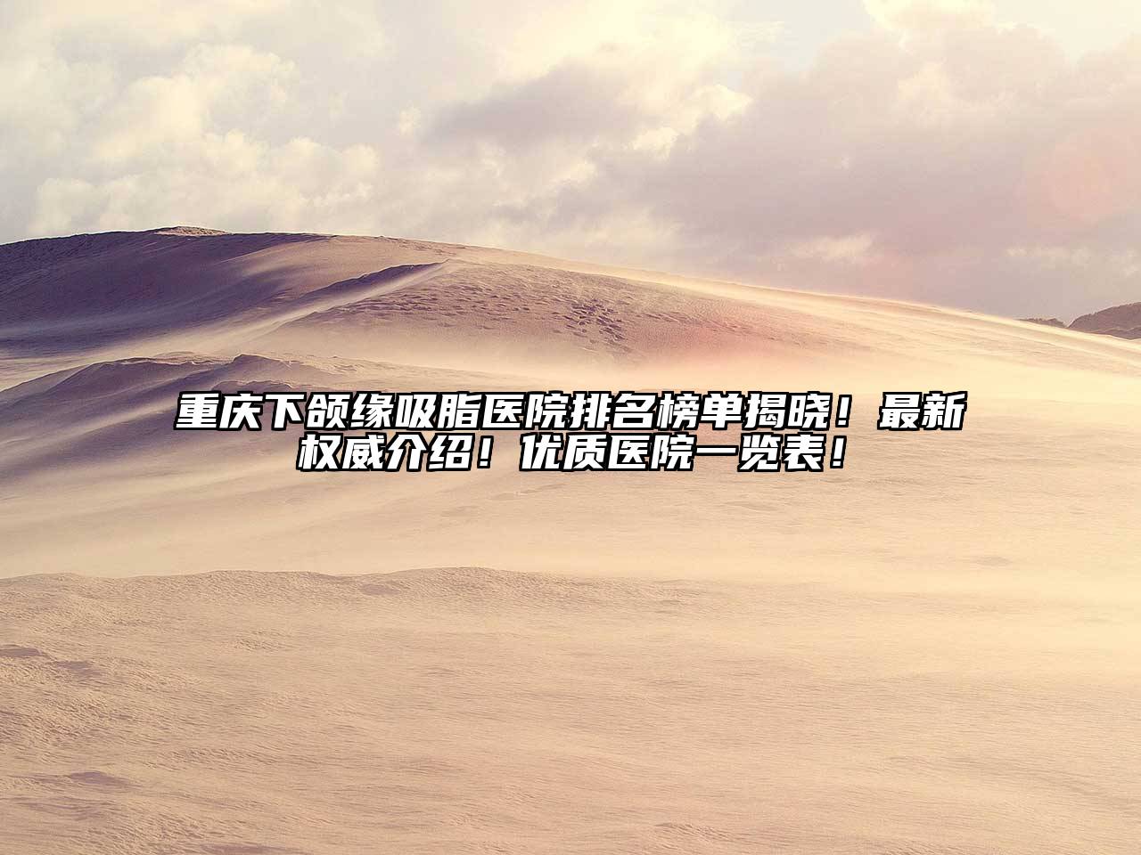 重庆下颌缘吸脂医院排名榜单揭晓！最新权威介绍！优质医院一览表！