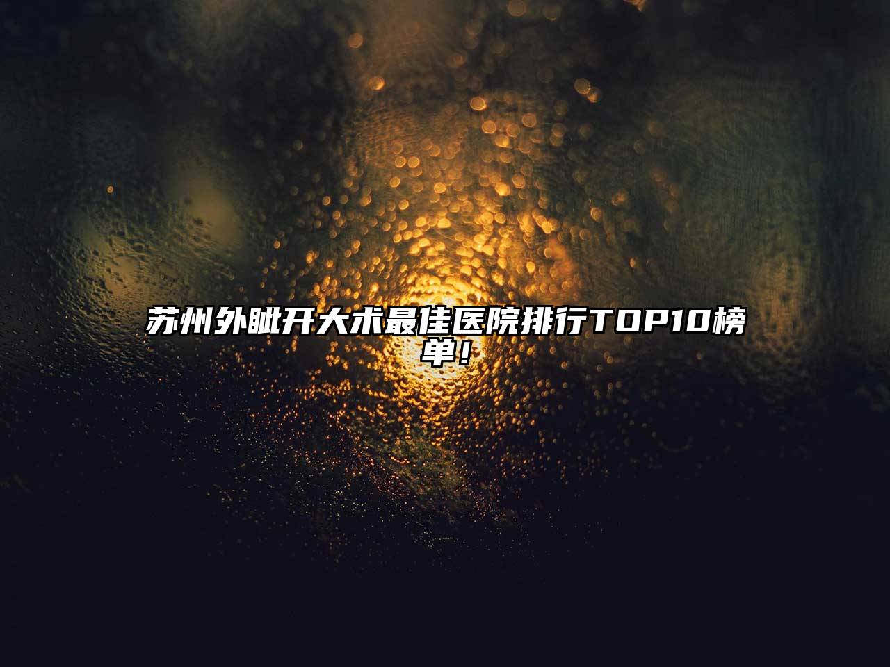 苏州外眦开大术最佳医院排行TOP10榜单！