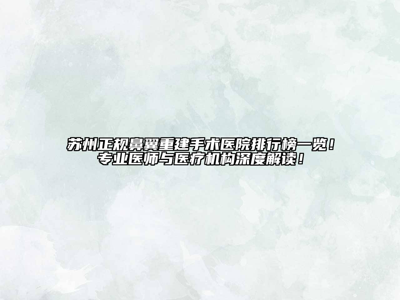 苏州正规鼻翼重建手术医院排行榜一览！专业医师与医疗机构深度解读！