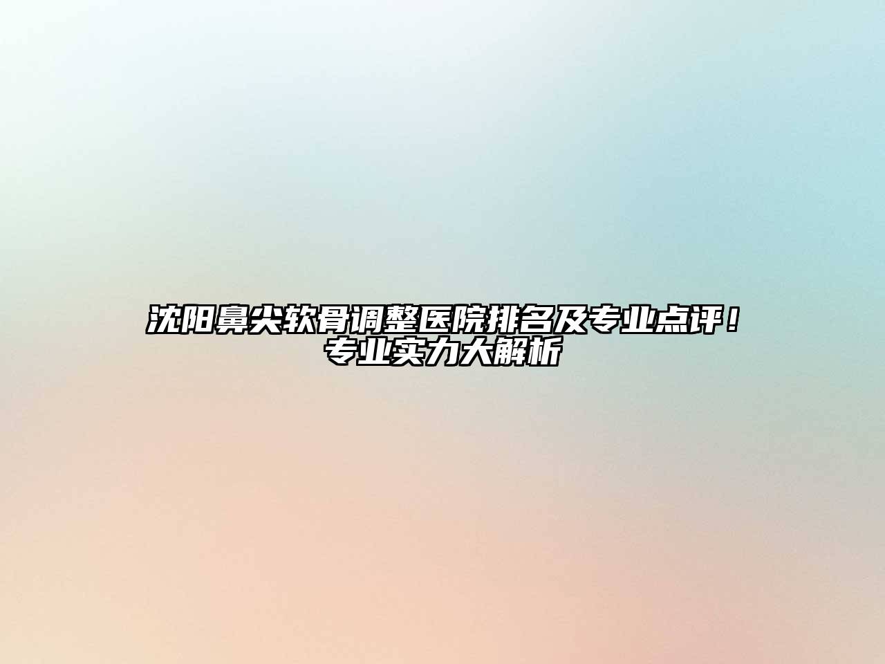 沈阳鼻尖软骨调整医院排名及专业点评！专业实力大解析