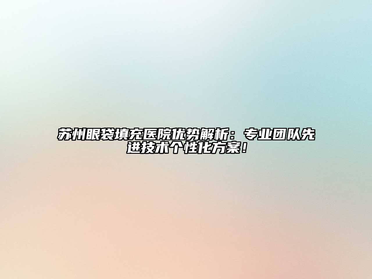 苏州眼袋填充医院优势解析：专业团队先进技术个性化方案！