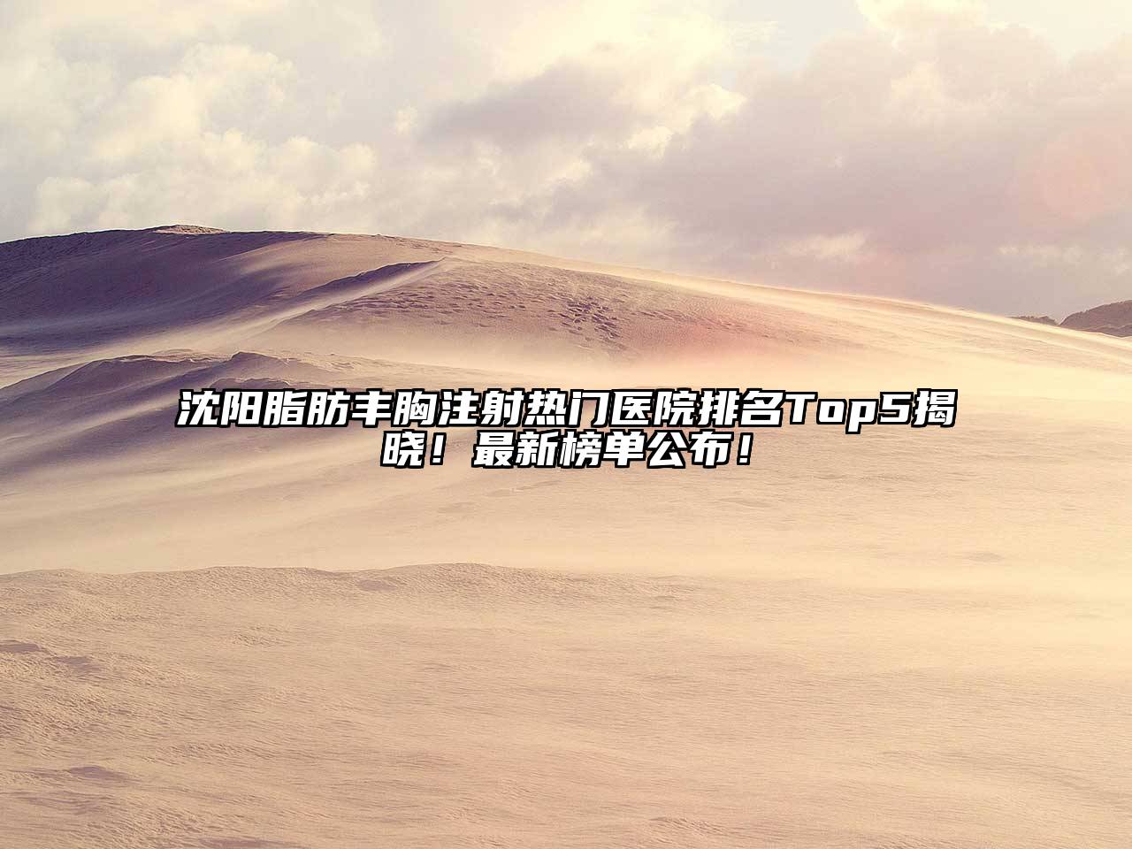 沈阳脂肪丰胸注射热门医院排名Top5揭晓！最新榜单公布！