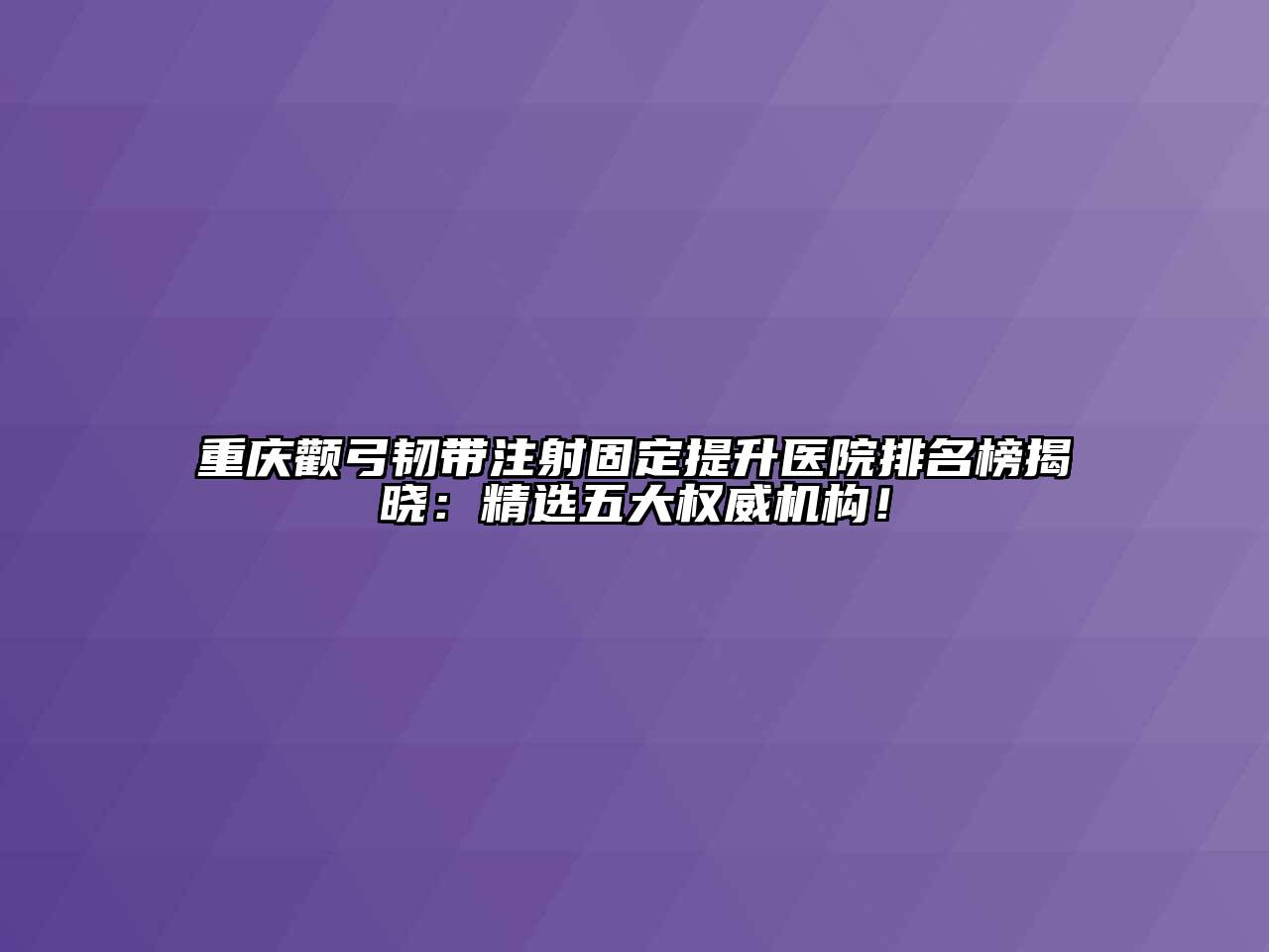 重庆颧弓韧带注射固定提升医院排名榜揭晓：精选五大权威机构！