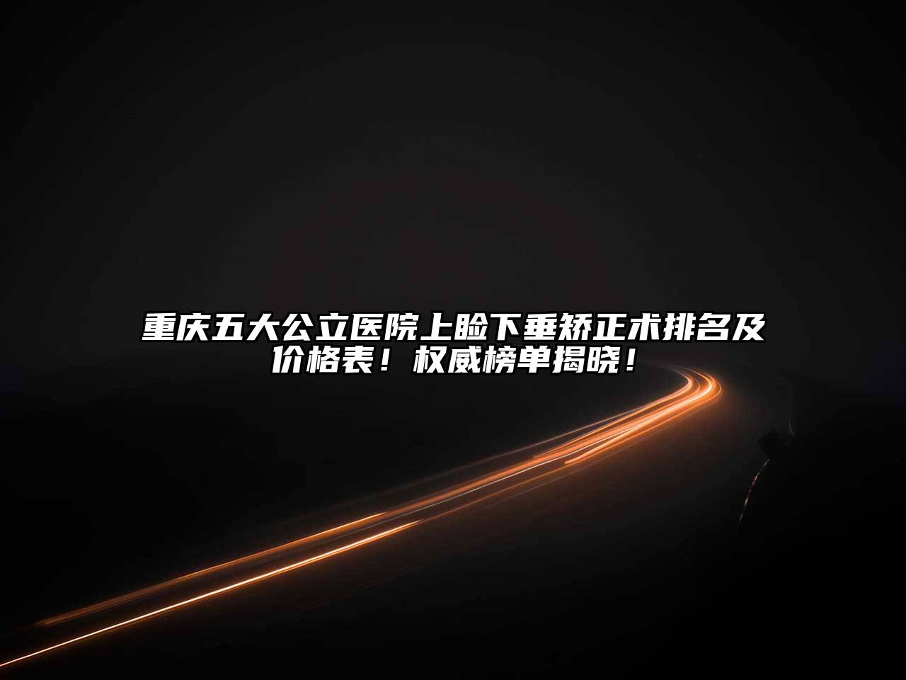 重庆五大公立医院上睑下垂矫正术排名及价格表！权威榜单揭晓！