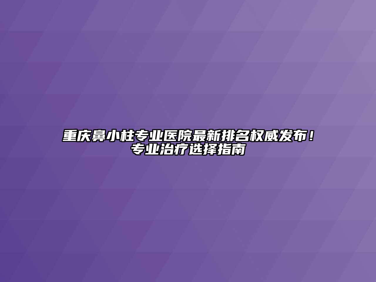重庆鼻小柱专业医院最新排名权威发布！专业治疗选择指南