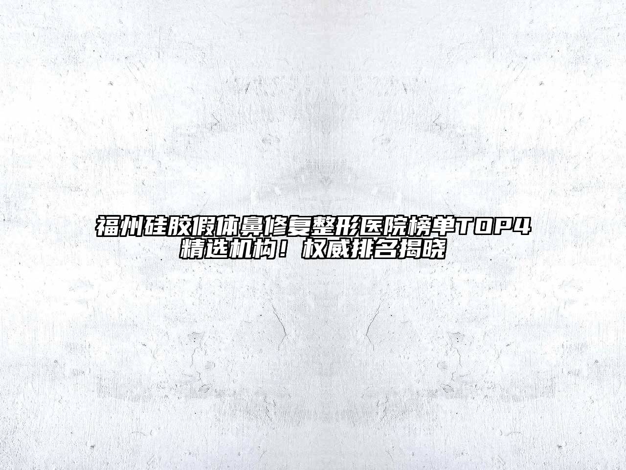 福州硅胶假体鼻修复整形医院榜单TOP4精选机构！权威排名揭晓
