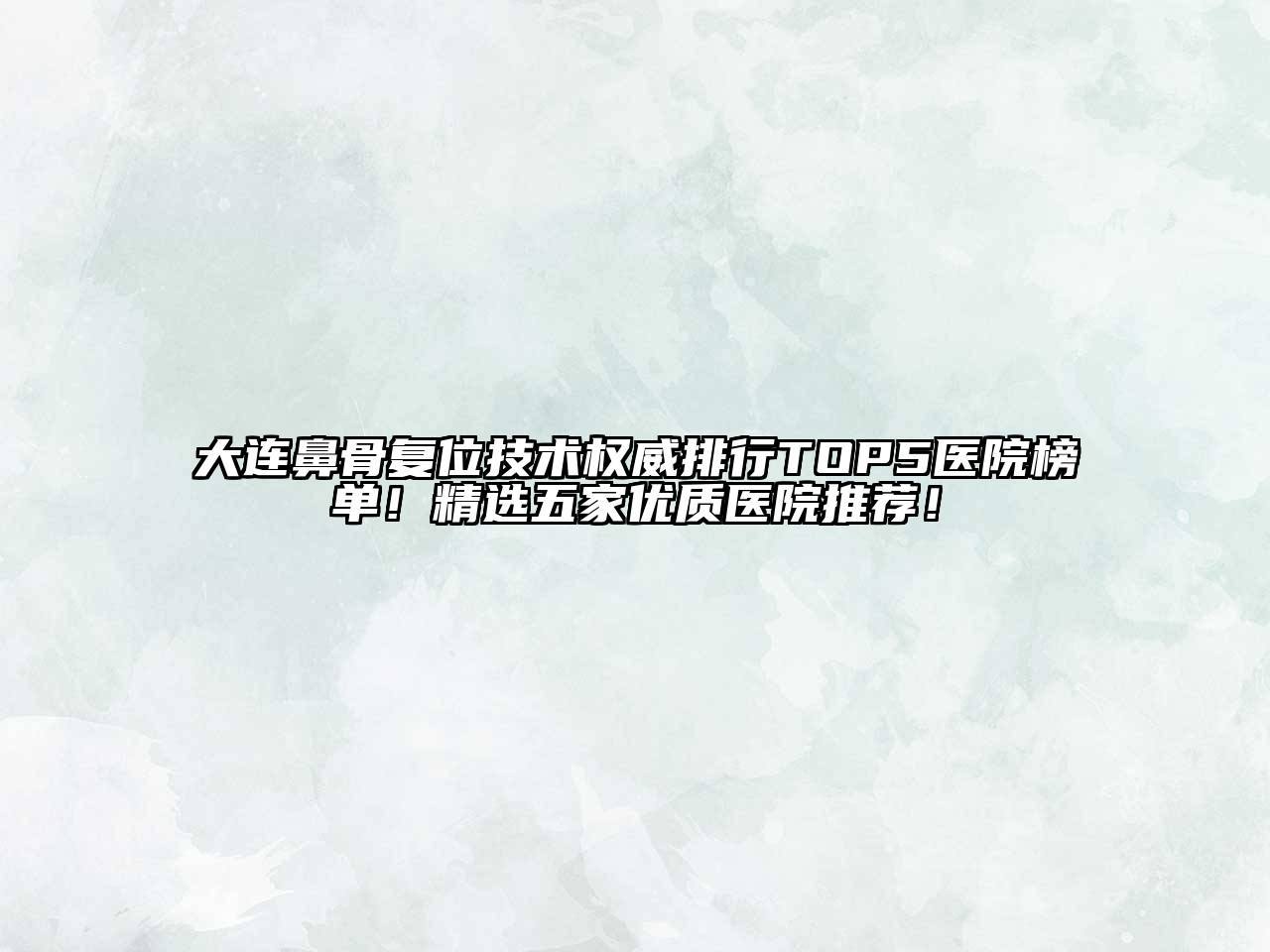 大连鼻骨复位技术权威排行TOP5医院榜单！精选五家优质医院推荐！