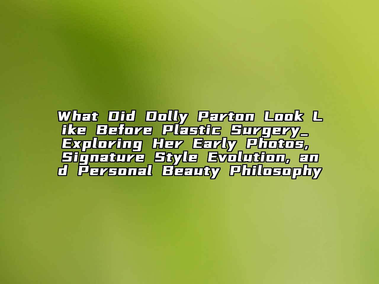What Did Dolly Parton Look Like Before Plastic Surgery_ Exploring Her Early Photos, Signature Style Evolution, and Personal Beauty Philosophy