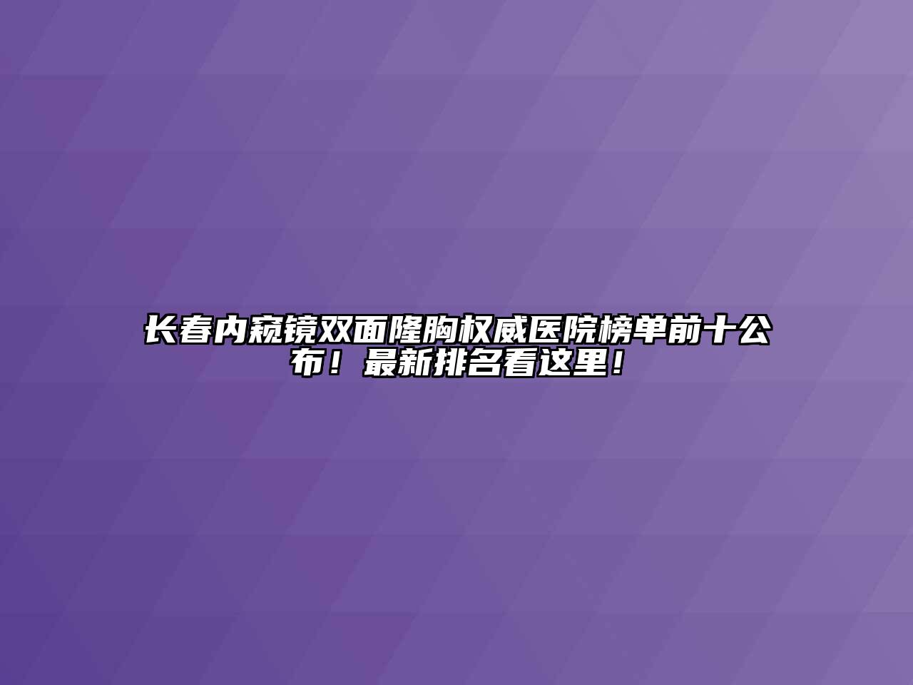 长春内窥镜双面隆胸权威医院榜单前十公布！最新排名看这里！