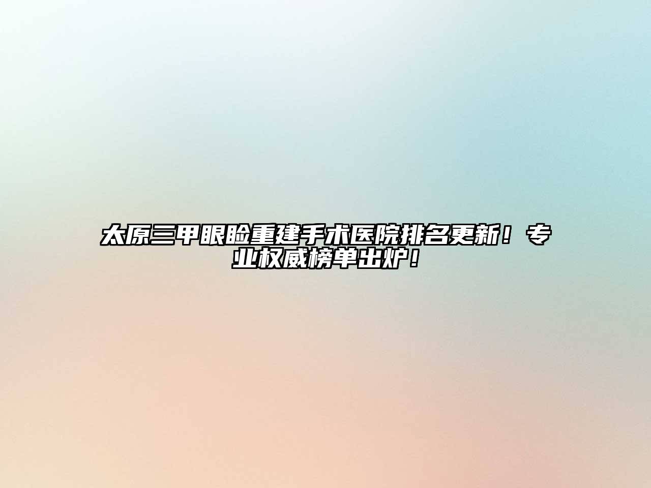 太原三甲眼睑重建手术医院排名更新！专业权威榜单出炉！