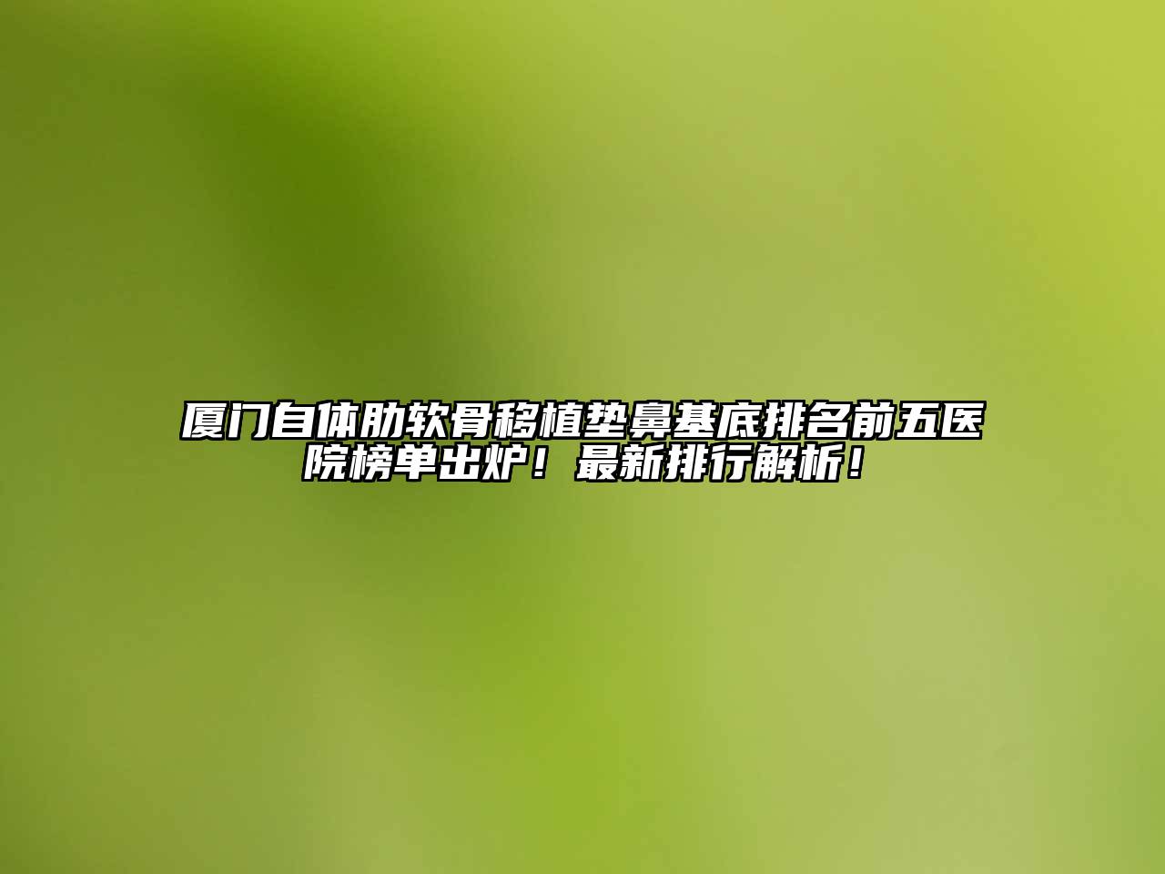 厦门自体肋软骨移植垫鼻基底排名前五医院榜单出炉！最新排行解析！
