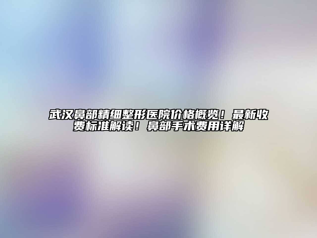 武汉鼻部精细整形医院价格概览！最新收费标准解读！鼻部手术费用详解